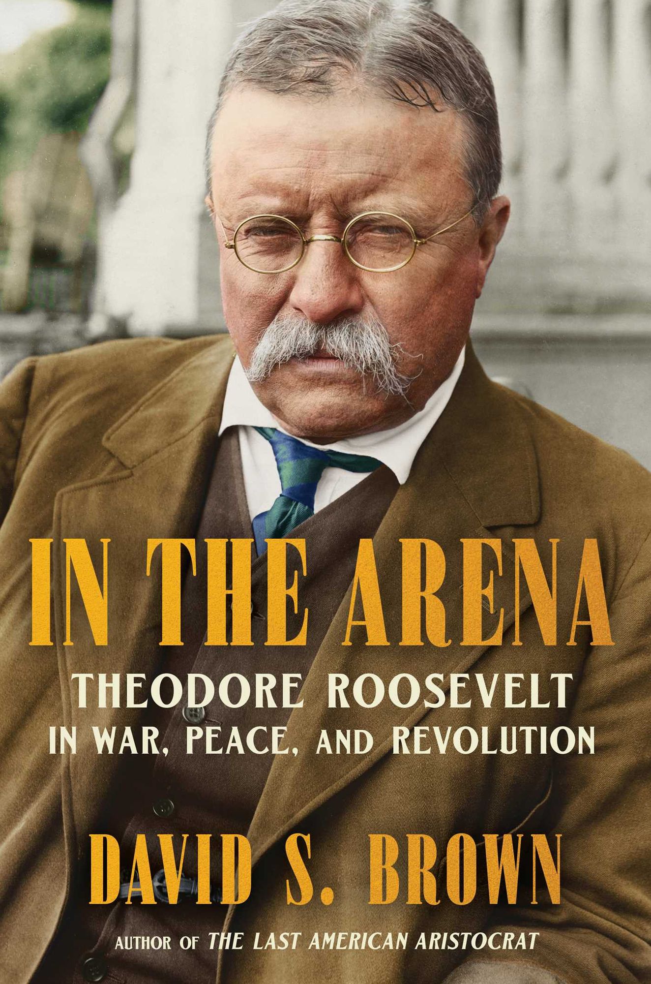 In the Arena: Theodore Roosevelt in War, Peace, and Revolution