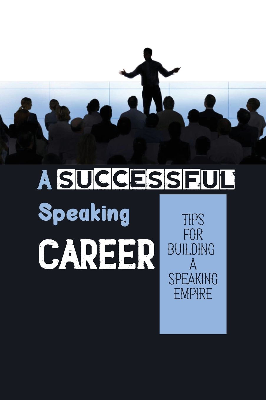 A Successful Speaking Career: Tips For Building A Speaking Empire: