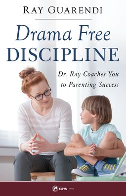 Drama-Free Discipline: Dr. Ray Coaches You to Parenting Success