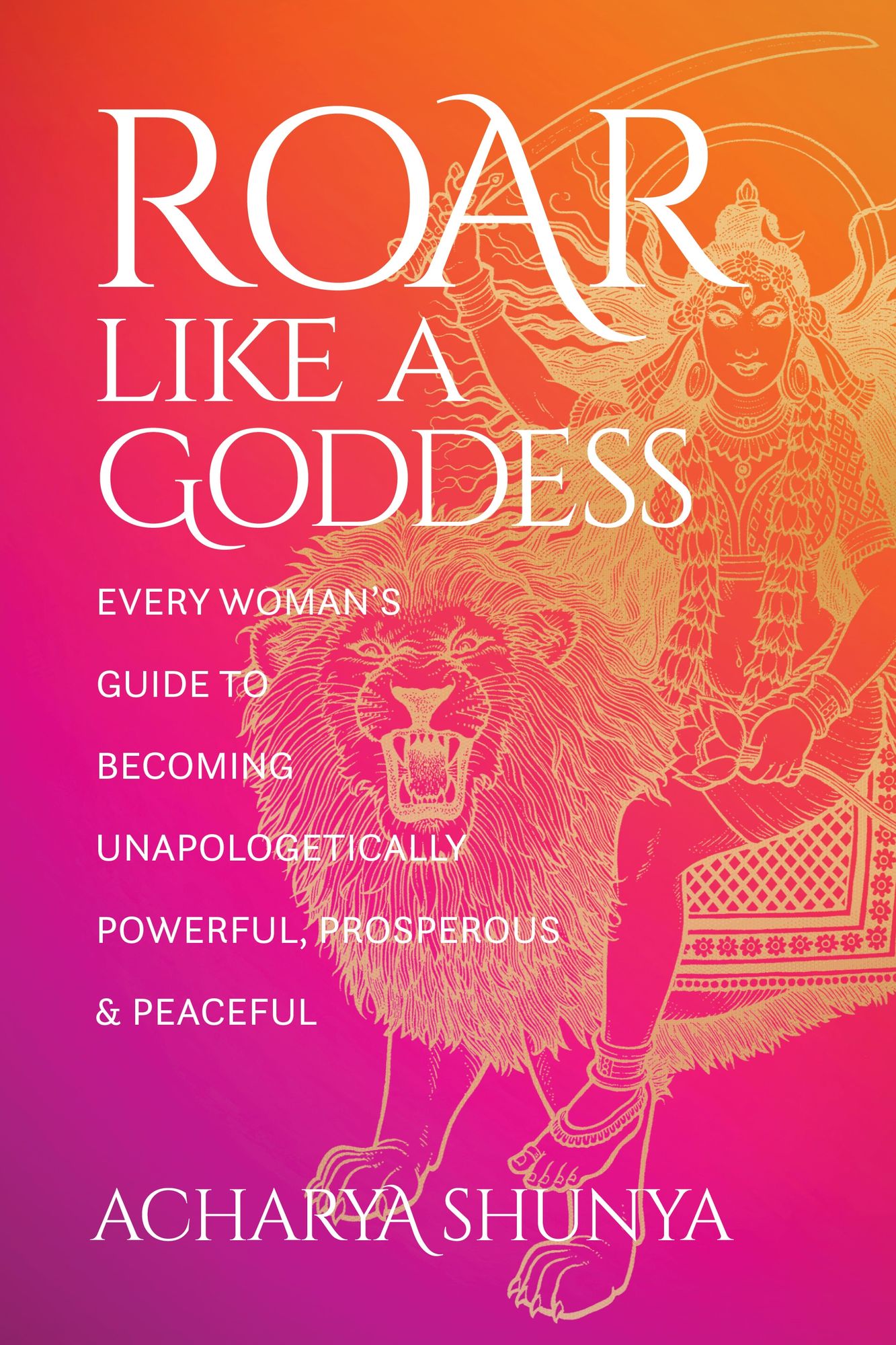 Roar Like a Goddess: Every Woman's Guide to Becoming Unapologetically Powerful, Prosperous, and Peaceful