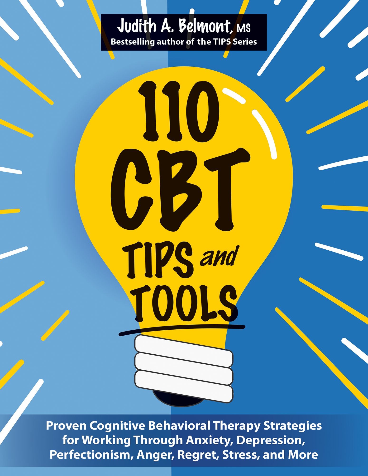 110 CBT TIPS and Tools: Proven Cognitive Behavioral Therapy Strategies for Working Through Anxiety, Depression, Perfectionism, Anger, Regret, Stress, and More