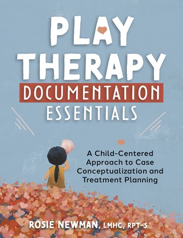 Play Therapy Documentation Essentials: A Child-Centered Approach to Case Conceptualization and Treatment Planning