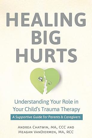 Healing Big Hurts: Understanding Your Role in Your Child's Trauma Therapy-A Supportive Guide for Parents & Caregivers