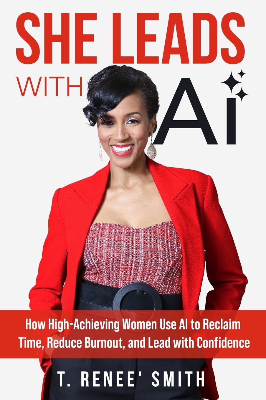 She Leads With AI: How High-Achieving Women Use AI to Reclaim Time, Reduce Burnout, and Lead with Confidence