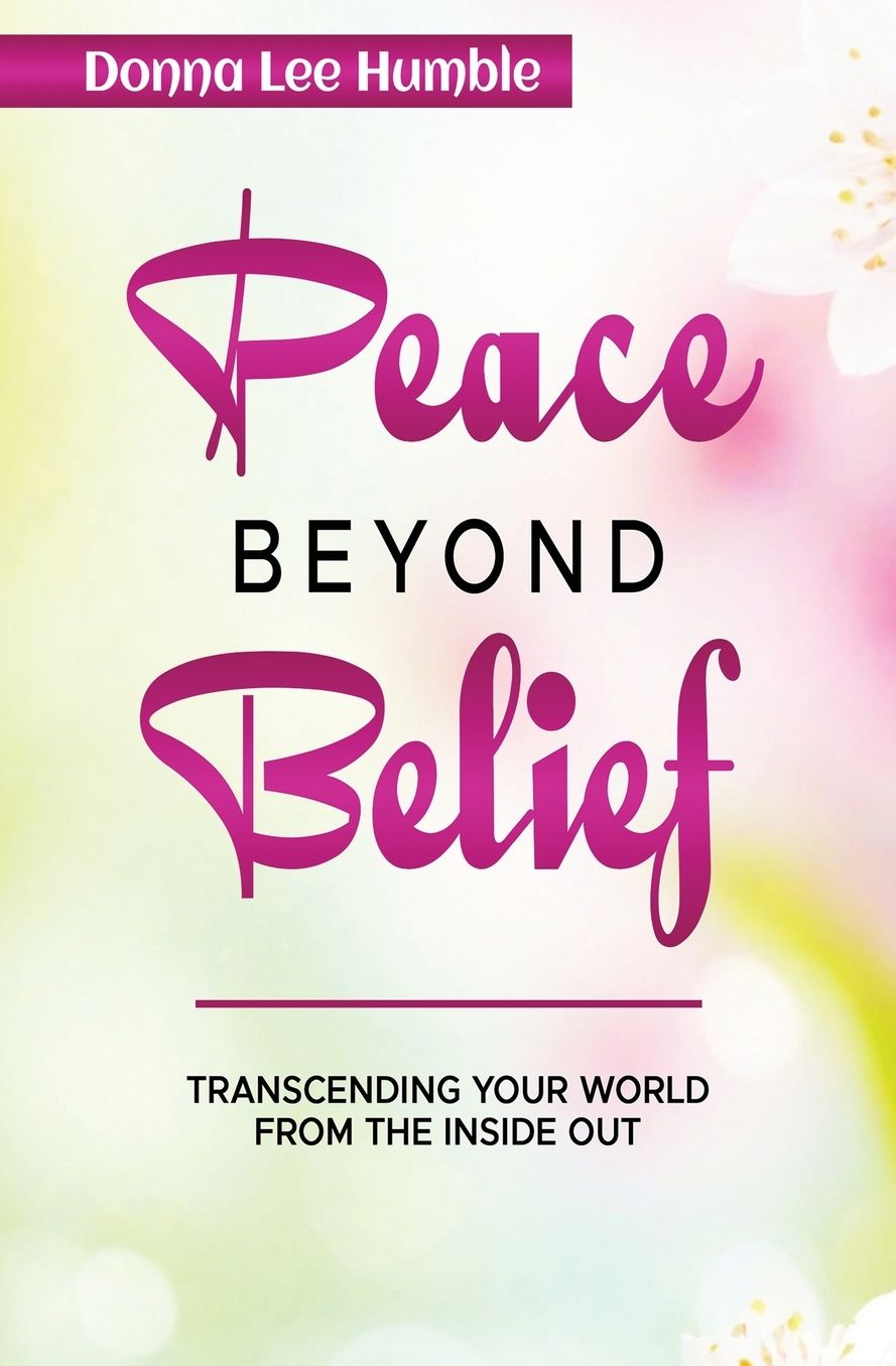 Peace Beyond Belief: Transcending Your World From the Inside Out