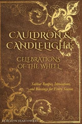 Cauldron & Candlelight: Celebrations of the Wheel: Sabbat Recipes, Invocations, and Blessings for Every Season