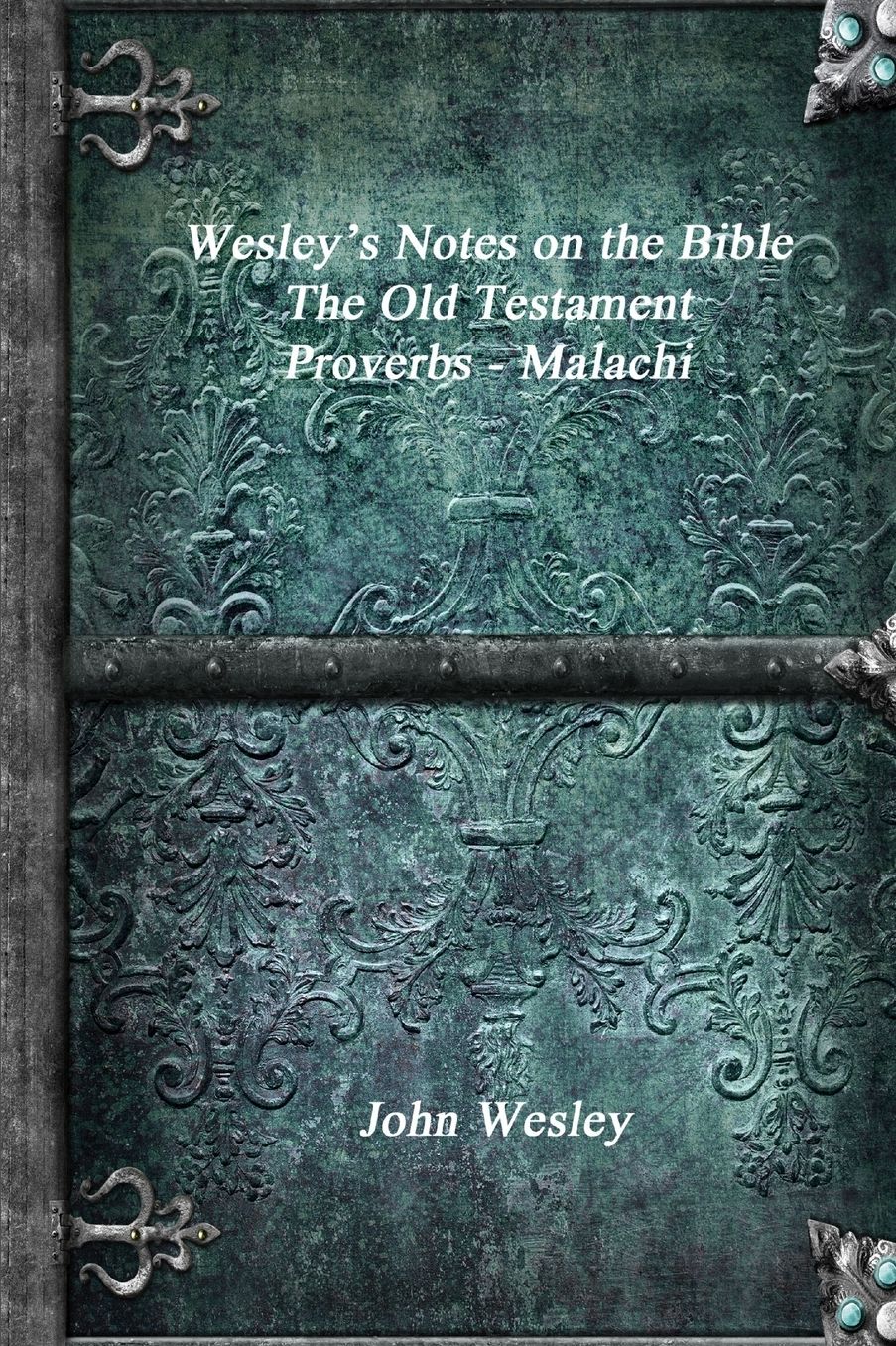 Wesley's Notes on the Bible - The Old Testament: Proverbs - Malachi