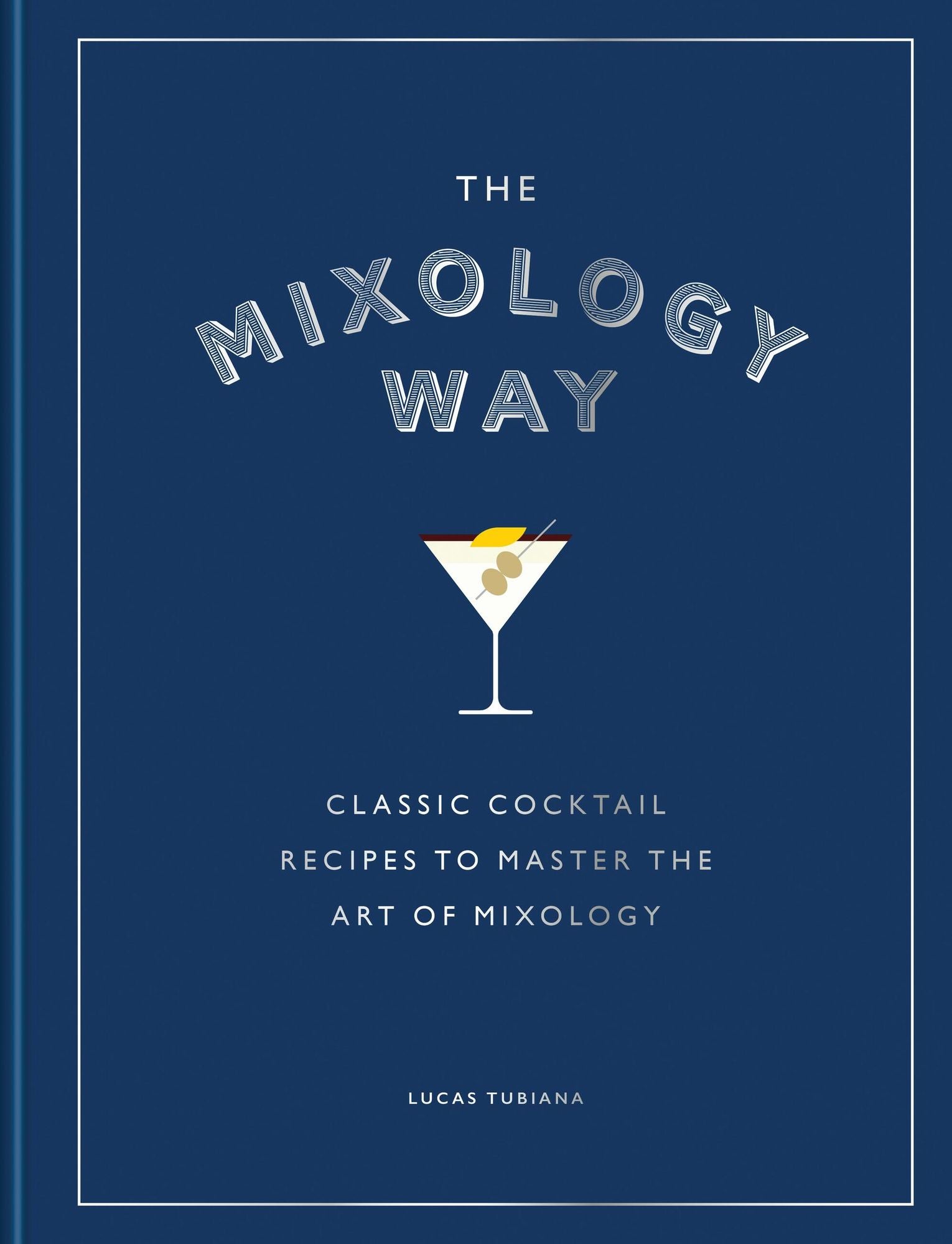 The Mixology Way: Classic cocktail recipes to master the art of mixology