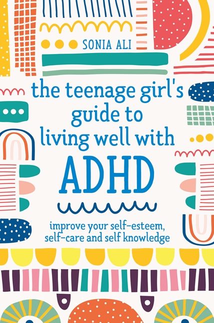 The Teenage Girl's Guide to Living Well with ADHD: Improve your Self-Esteem, Self-Care and Self Knowledge