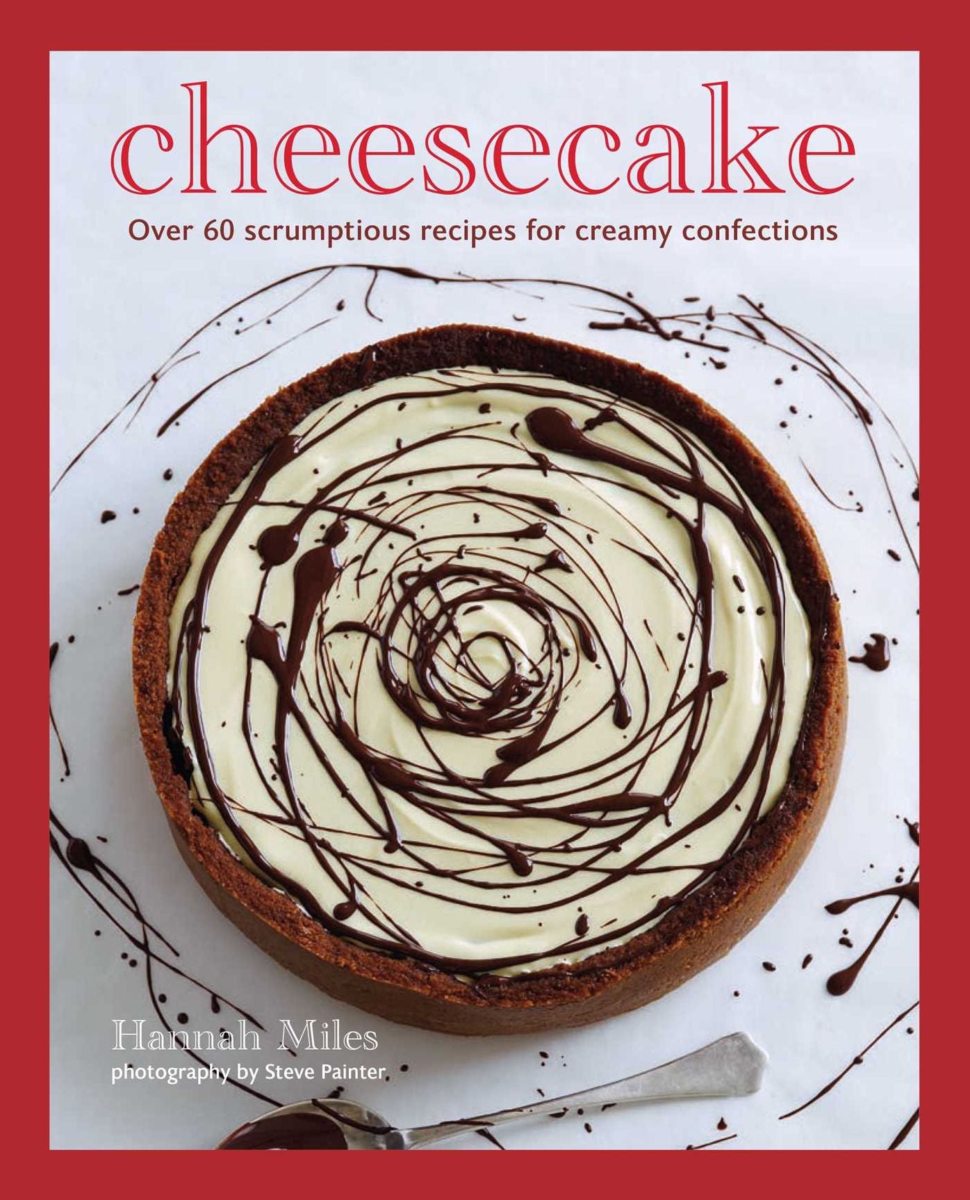 Cheesecake: Over 60 scrumptious recipes for creamy confections