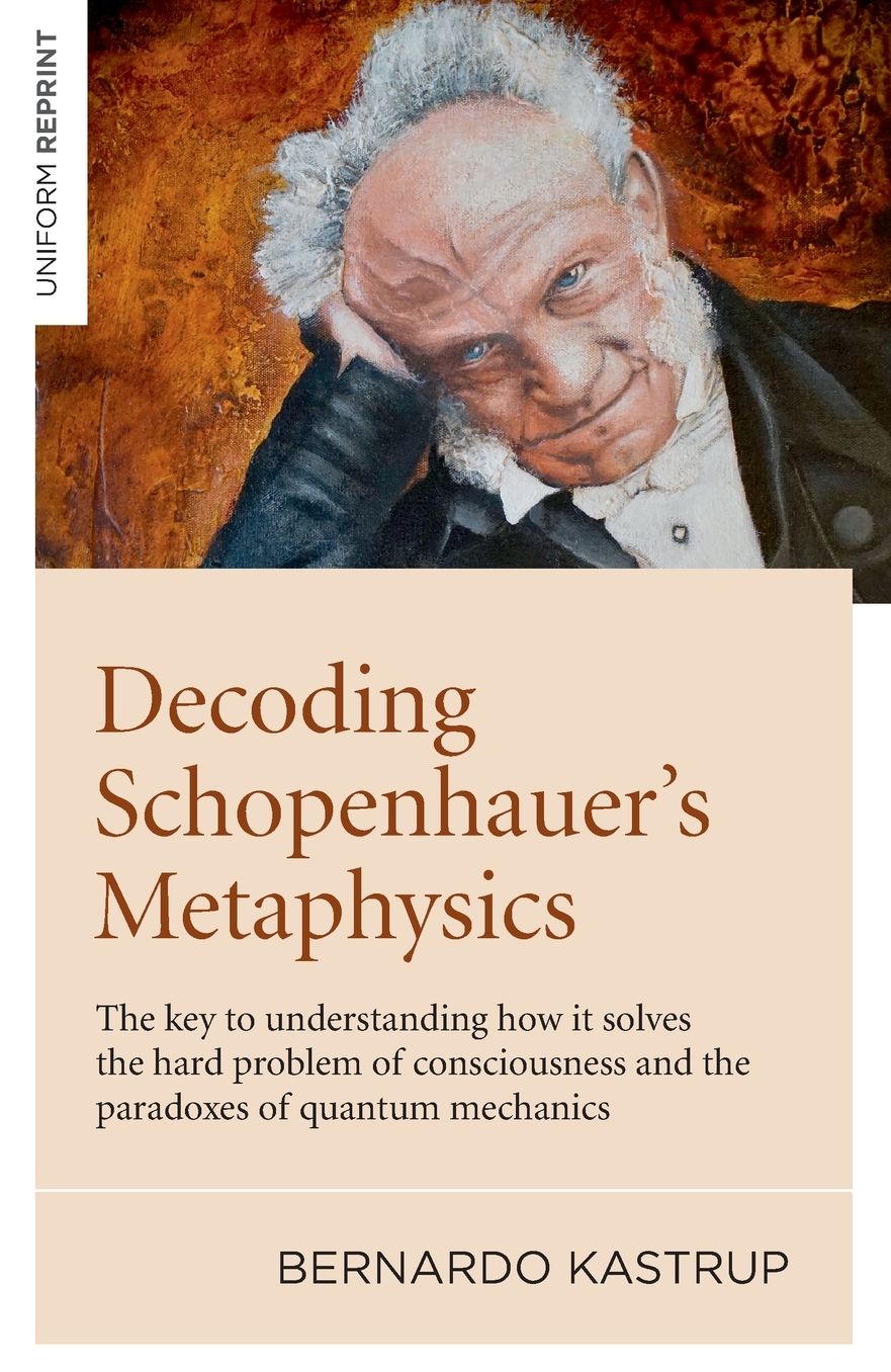 Decoding Schopenhauer's Metaphysics: The Key to Understanding How It Solves the Hard Problem of Consciousness and the Paradoxes of Quantum Mechanics