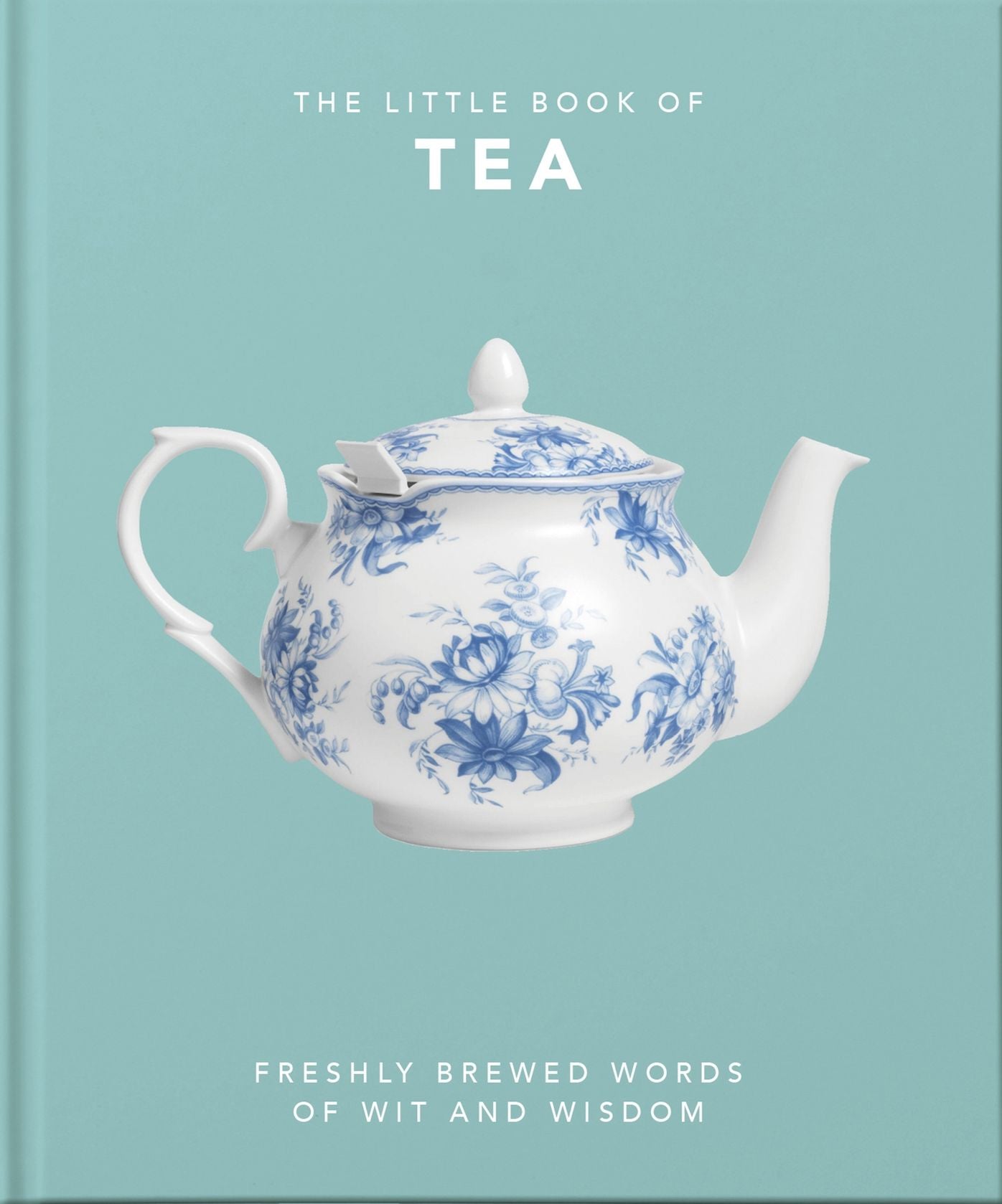 The Little Book of Tea: Freshly Brewed Words of Wit and Wisdom