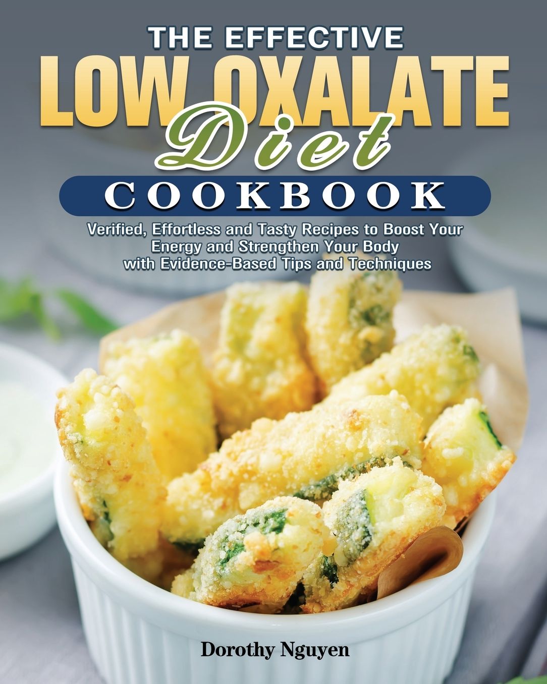 The Effective Low Oxalate Diet Cookbook: Verified, Effortless and Tasty Recipes to Boost Your Energy and Strengthen Your Body with Evidence-Based Tips and Techniques