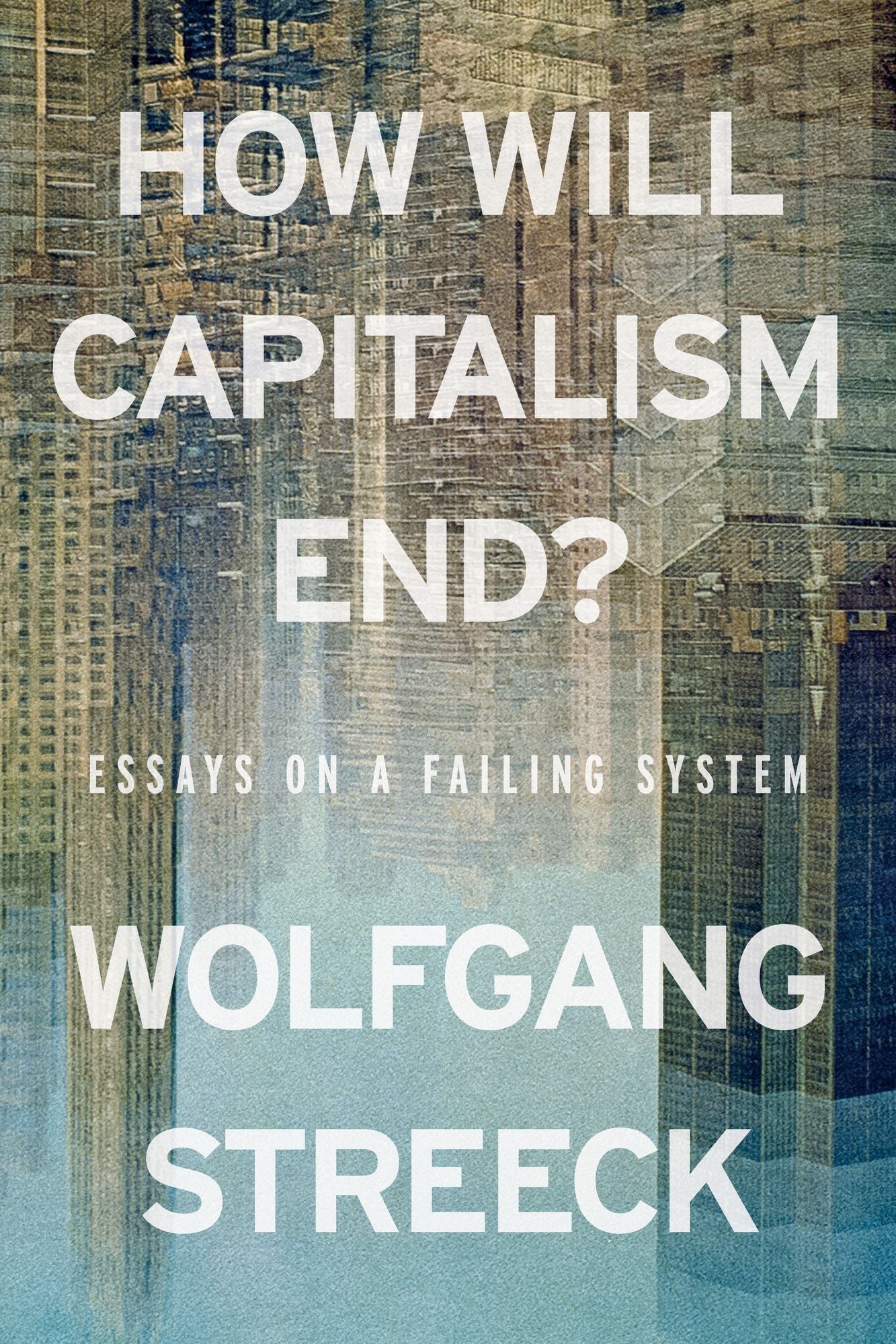 How Will Capitalism End?: Essays on a Failing System