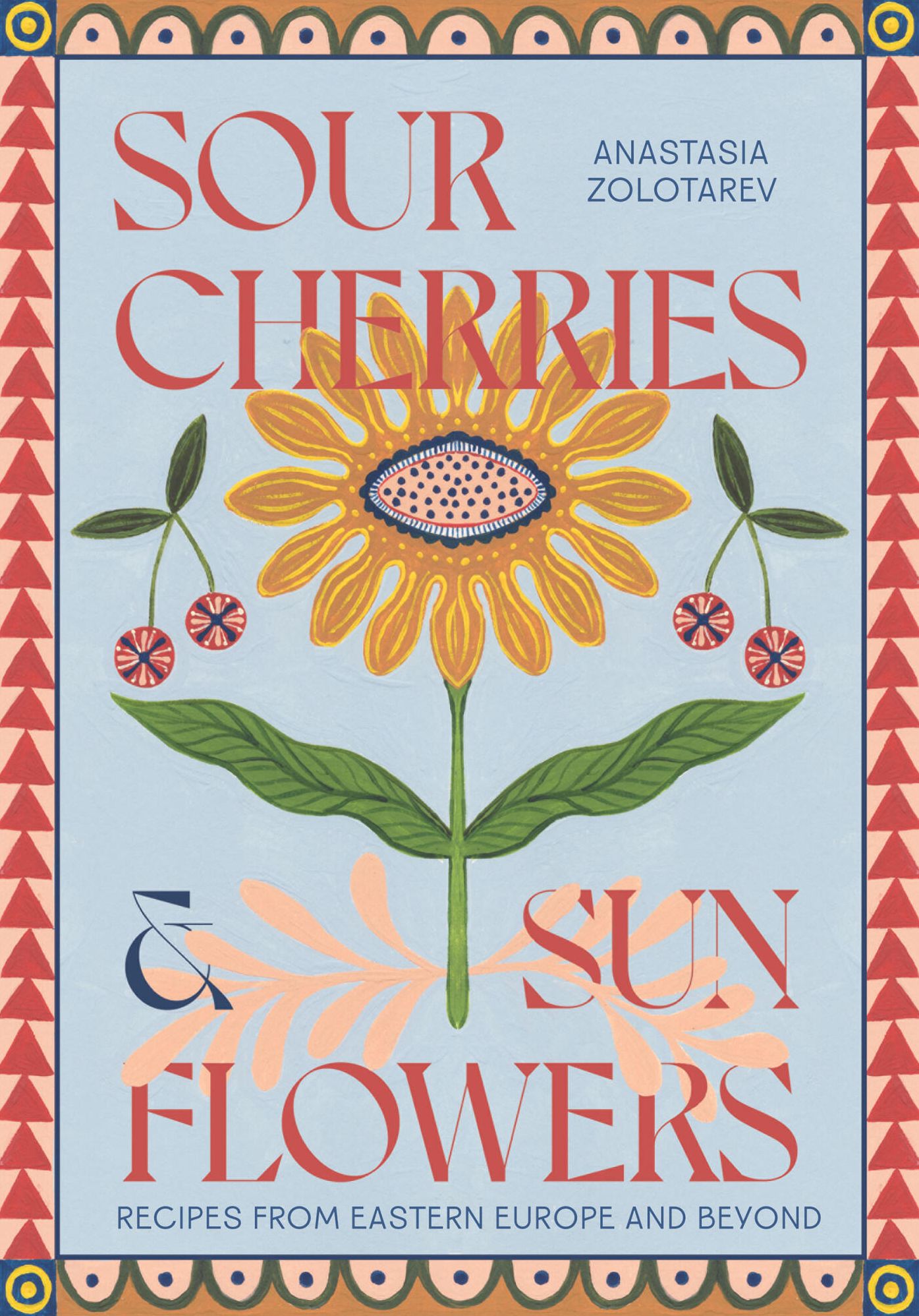 Sour Cherries and Sunflowers: A Taste of Home Recipes from Eastern Europe and Beyond