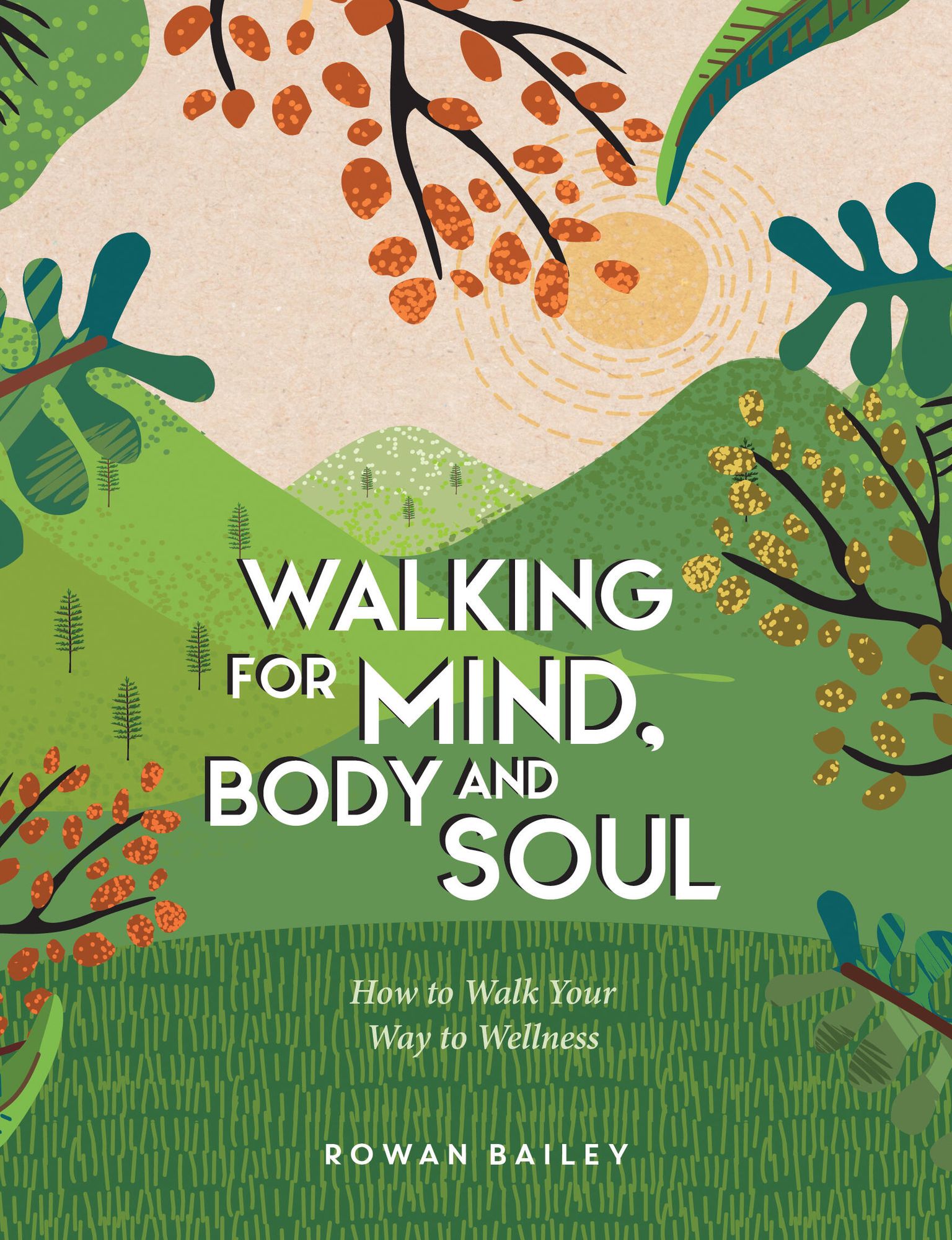 Walking for Mind, Body and Soul: How to Walk Your Way to Wellness