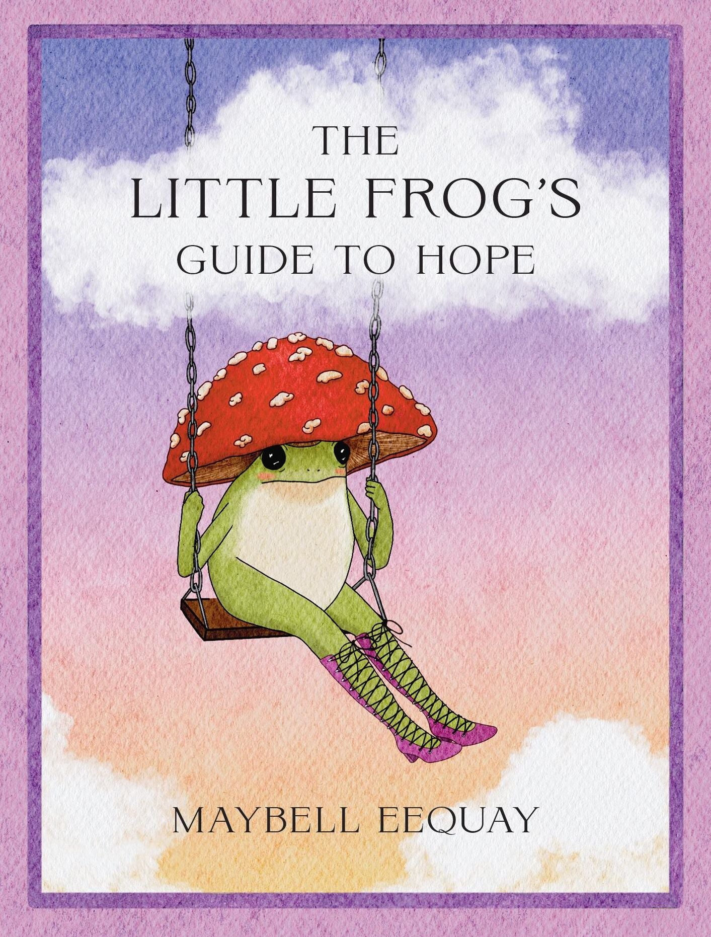 The Little Frog's Guide to Hope: Love, Wisdom and Affirmations for Tough Days from the Internet's Beloved Mushroom Frog