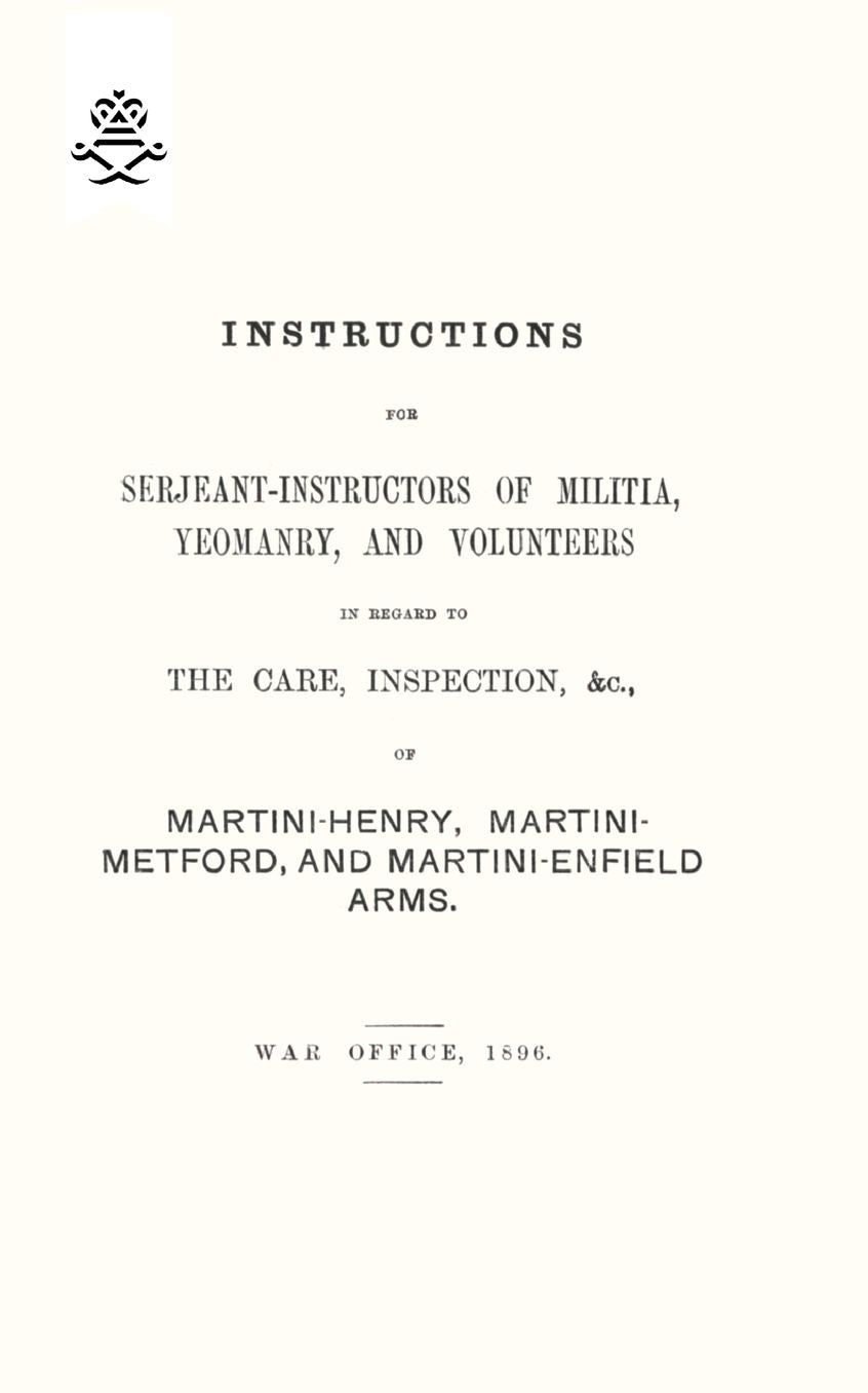 Instructions For Serjeant-Instructors of Militia, Yeomanry, and Volunteers In Regard to The Care, Inspection &c Of Martini-Henry, Martini-Metford, and Martini-Enfield Arms 1896