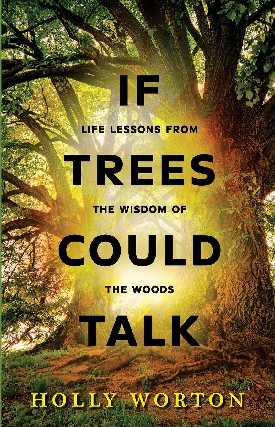 If Trees Could Talk: Life Lessons from the Wisdom of the Woods