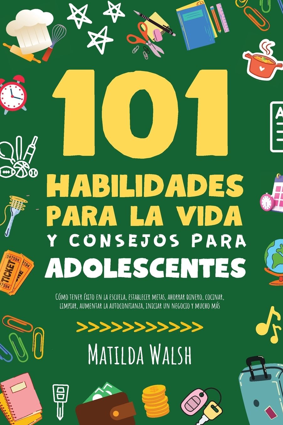 101 Habilidades Para la Vida y Consejos Para Adolescentes - C�mo tener �xito en la escuela, establecer metas, ahorrar dinero, cocinar, limpiar, aumentar la autoconfianza, iniciar un negocio y mucho m�s