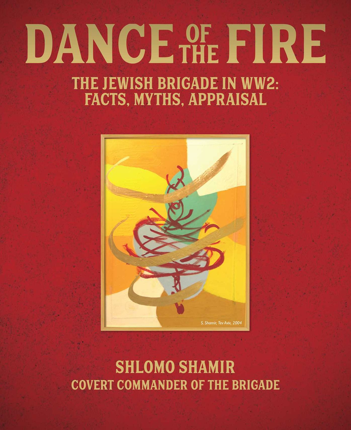 Dance of the Fire: The Jewish Brigade in WW2: Facts, Myths, Appraisal