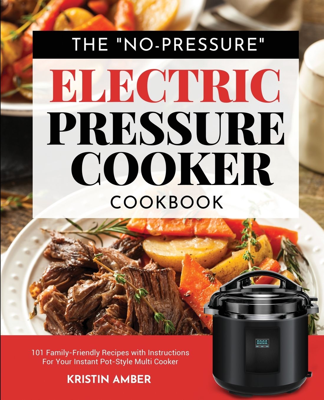 The "No-Pressure" Electric Pressure Cooker Cookbook: 101 Family-Friendly Recipes with Instructions for your Instant Pot-Style Multi Cooker