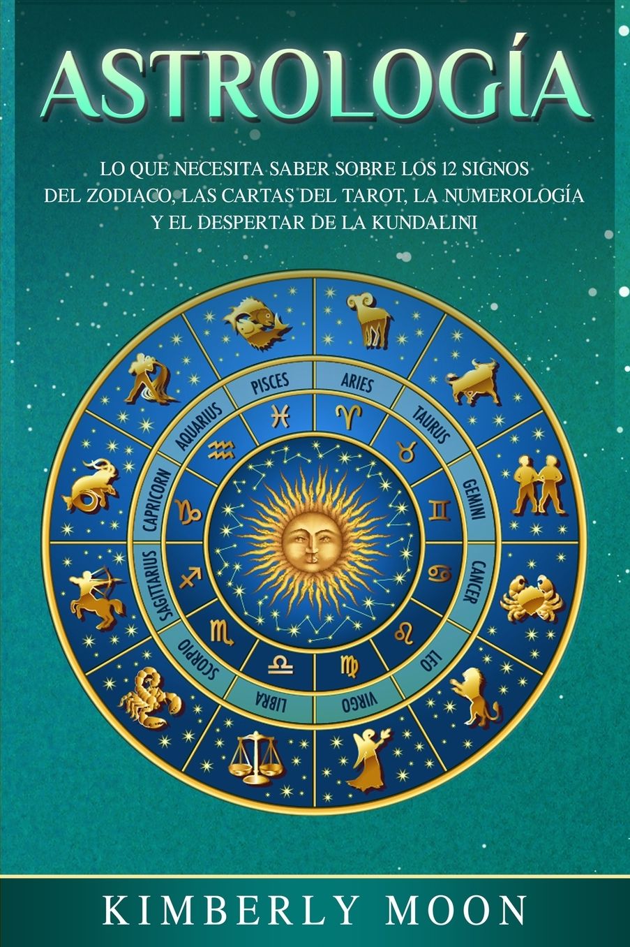 Astrolog�a: Lo que necesita saber sobre los 12 signos del Zodiaco, las cartas del tarot, la numerolog�a y el despertar de la kundalini