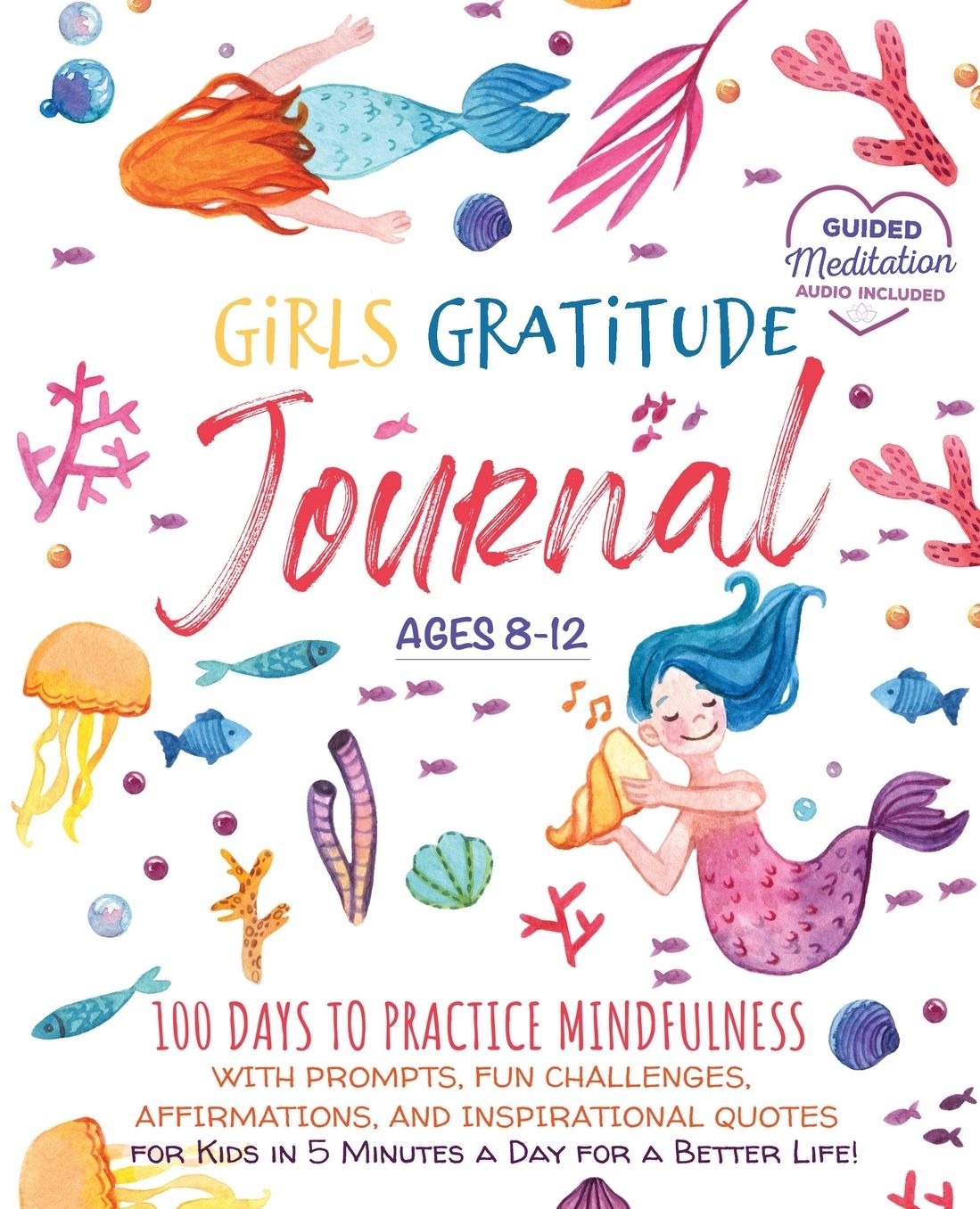 Girls Gratitude Journal: 100 Days To Practice Mindfulness With Prompts, Fun Challenges, Affirmations, and Inspirational Quotes for Kids in 5 Minutes a Day for a Better Life!