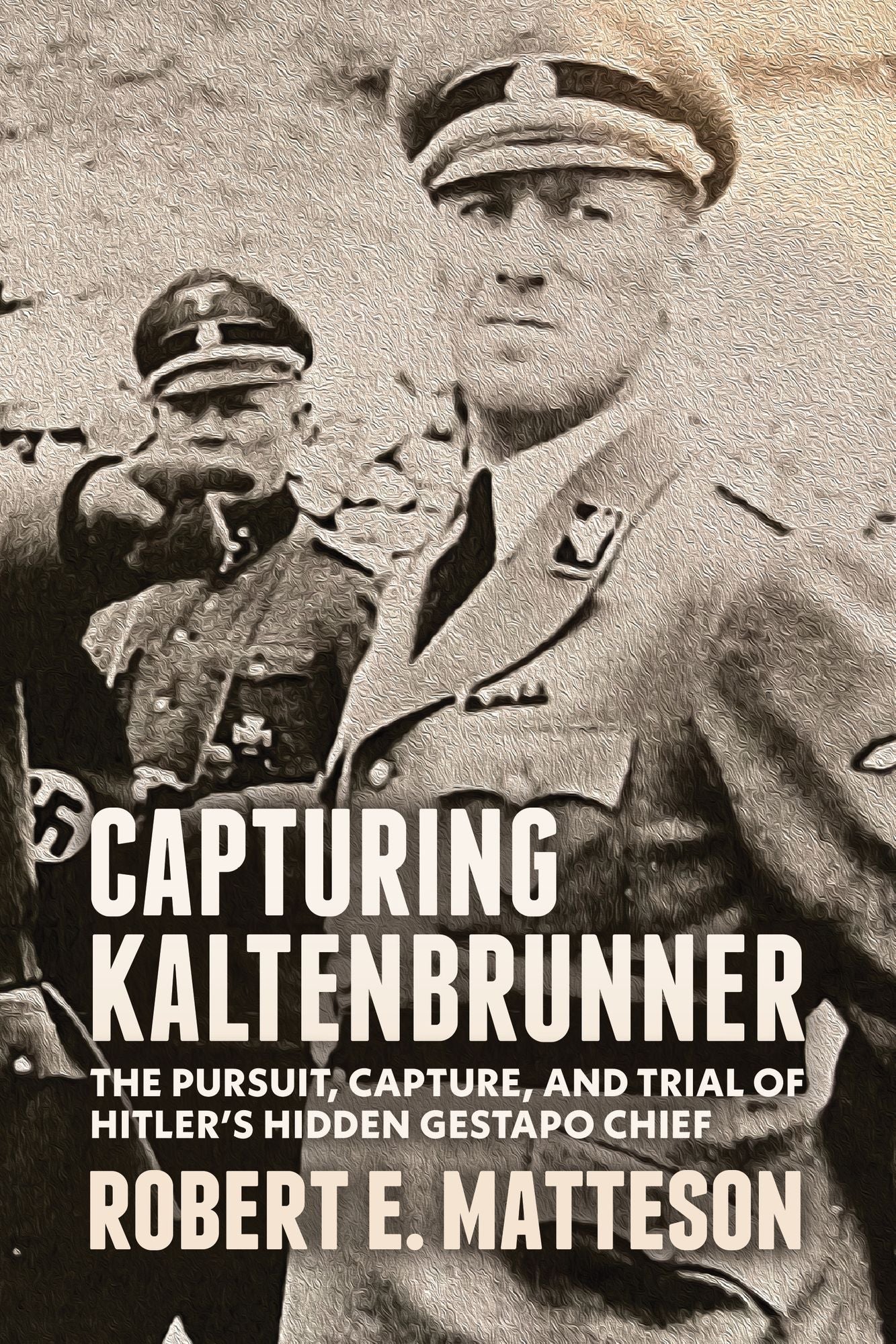 Capturing Kaltenbrunner: The Pursuit, Capture, and Trial of Hitler's Hidden Gestapo Chief SS General Ernst Kaltenbrunner