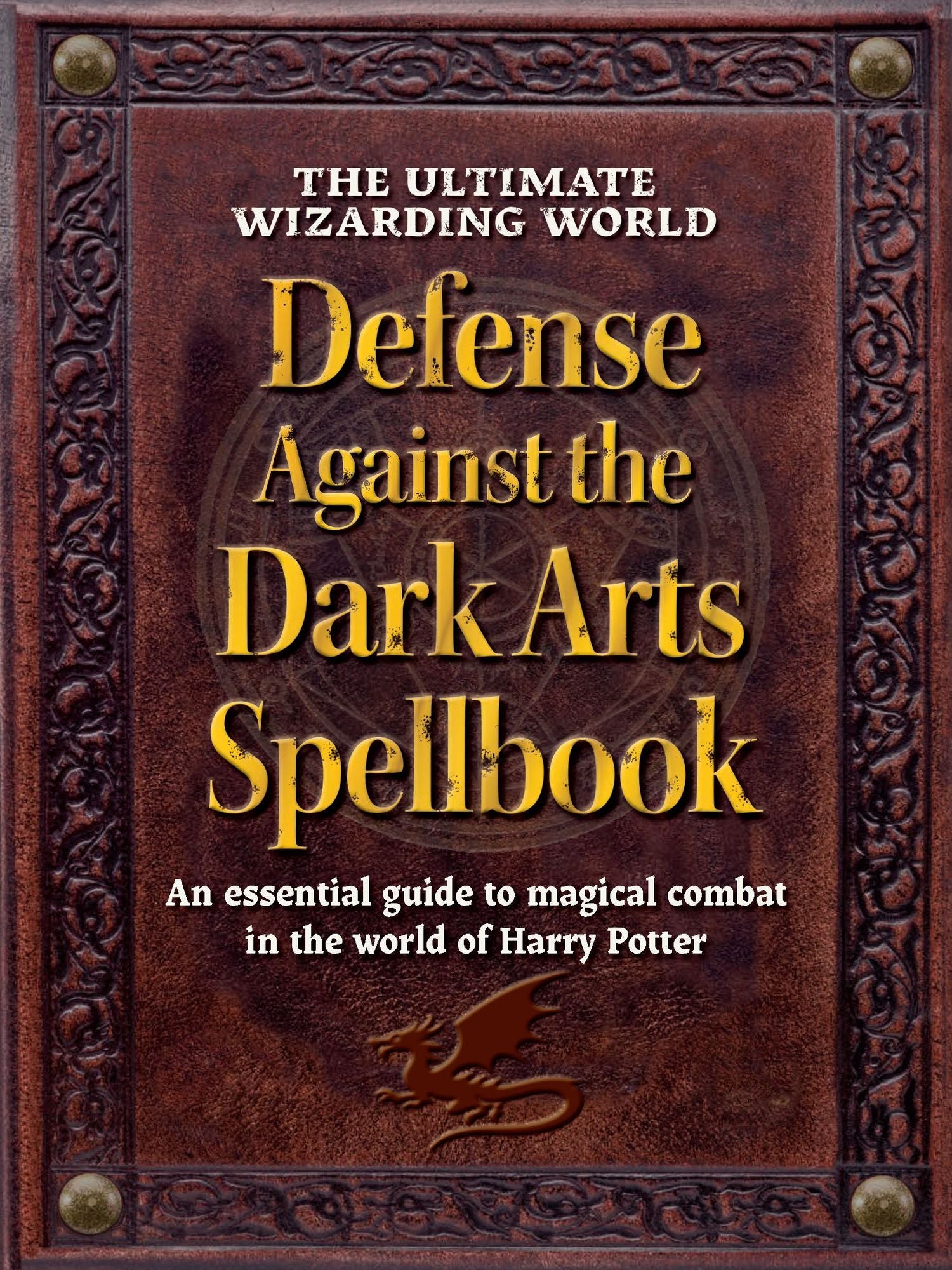 The Ultimate Wizarding World Defense Against the Dark Arts Spellbook: An essential guide to magical combat in the world of Harry Potter