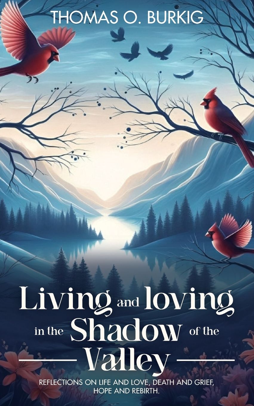 Living and Loving in the Shadow of The Valley: Reflections on life and love, death and grief, hope and rebirth