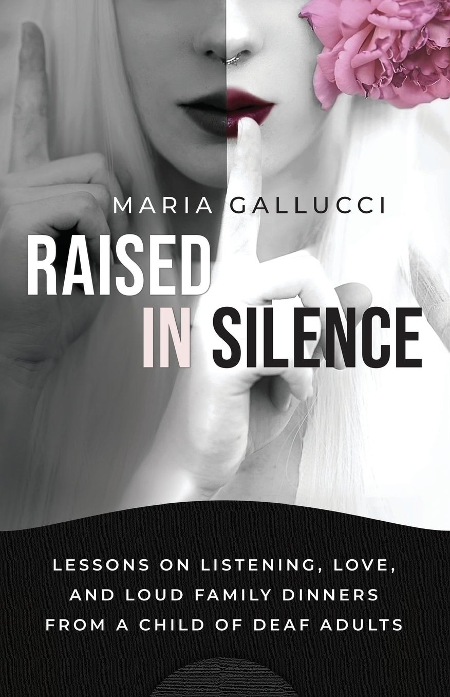 Raised In Silence: Lessons on Listening, Love, and Loud Family Dinners From a Child of Deaf Adults
