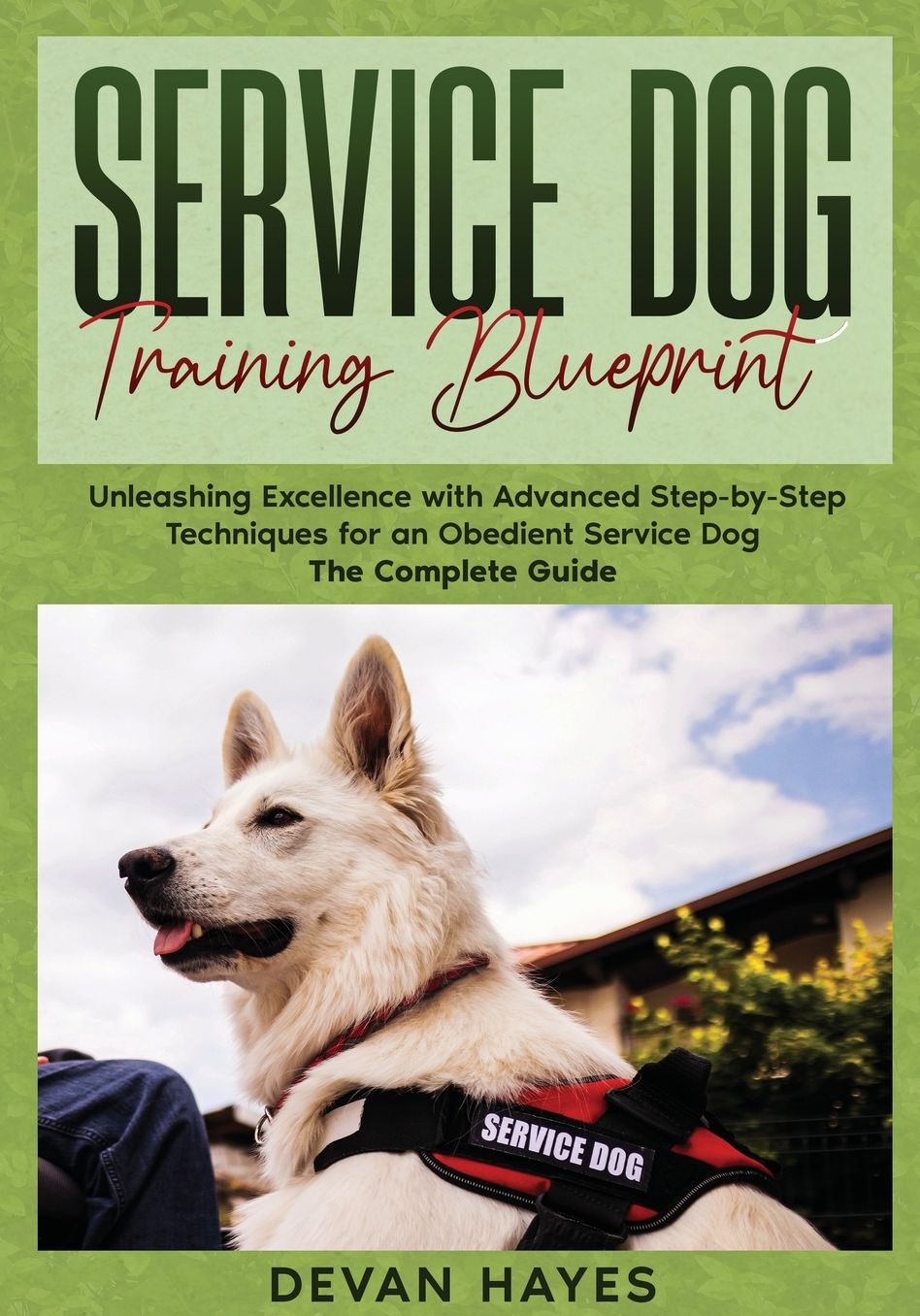 Service Dog Training Blueprint: Unleashing Excellence with Advanced Step-by-Step Techniques for an Obedient Service Dog - The Complete Guide
