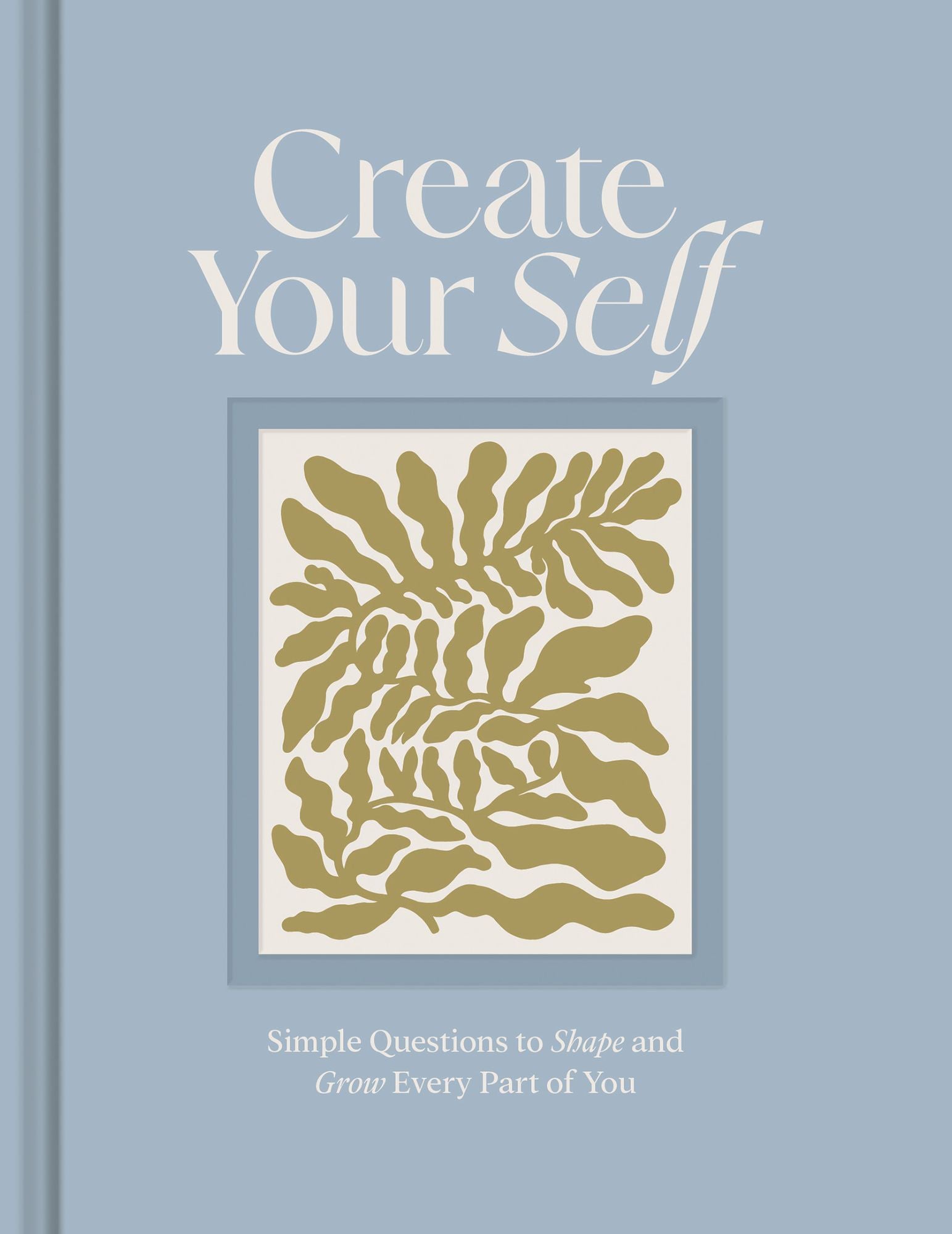 Create Your Self: Simple Questions to Shape and Grow Every Part of You