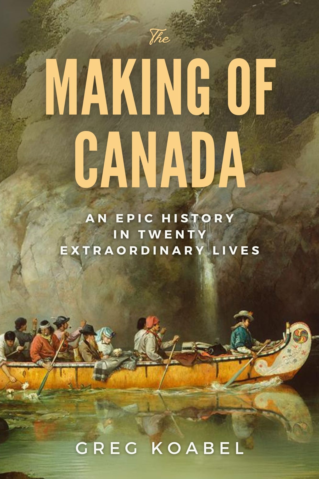 The Making of Canada: An Epic History in Twenty Extraordinary Lives