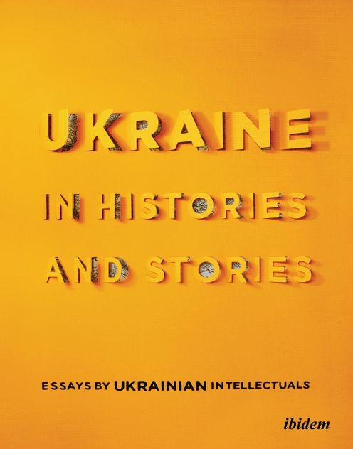 Ukraine in Histories and Stories: Essays by Ukrainian Intellectuals