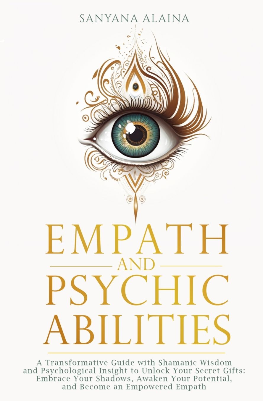 Empath and Psychic Abilities: A Transformative Guide with Shamanic Wisdom and Psychological Insight to Unlock Your Secret Gifts: Embrace Your Shadows, Awaken Your Potential, and Become an Empowered Empath