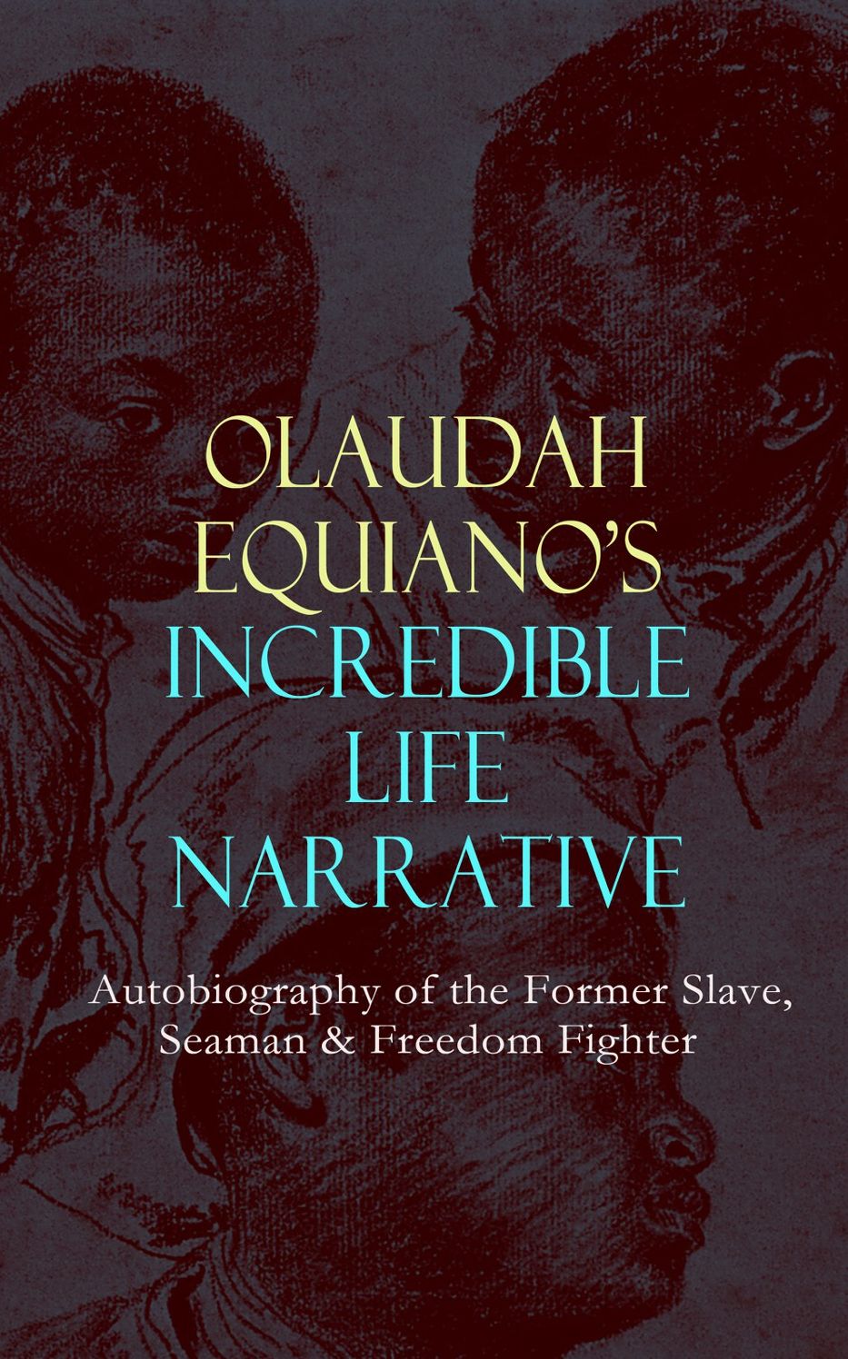 OLAUDAH EQUIANO'S INCREDIBLE LIFE NARRATIVE - Autobiography of the Former Slave, Seaman & Freedom Fighter: The Intriguing Memoir Which Influenced Ban on British Slave Trade