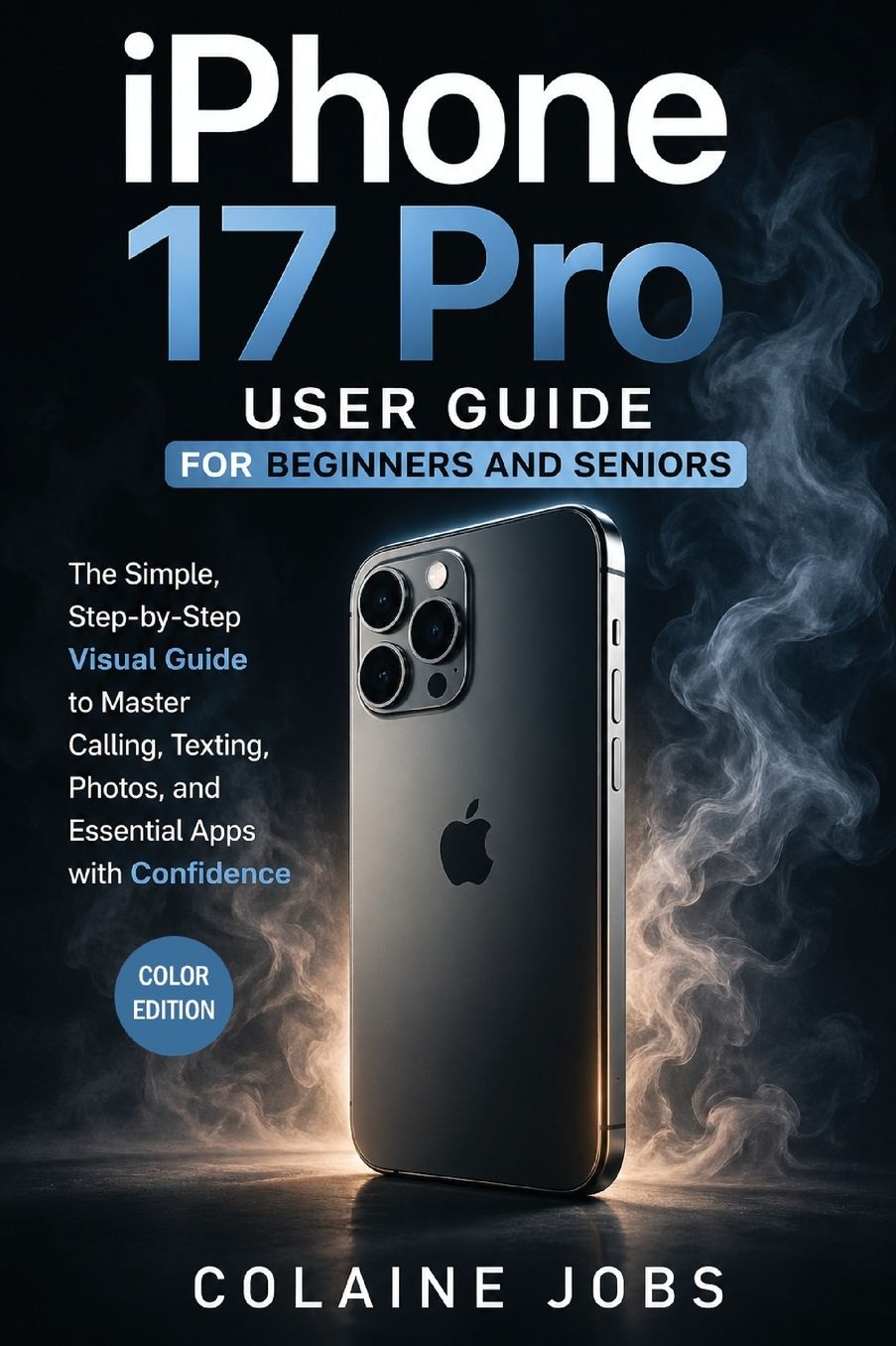 iPhone 17 Pro User Guide for Beginners and Seniors: The Simple, Step-by-Step Visual Guide to Master Calling, Texting, Photos, and Essential Apps with Confidence