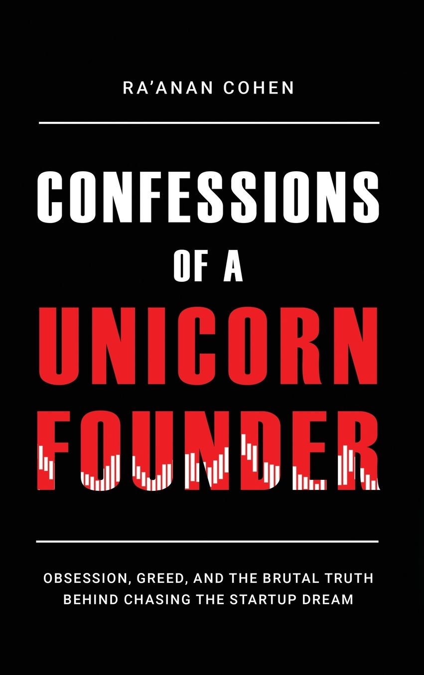 Confessions of a Unicorn Founder: Obsession, Greed, and the Brutal Truth Behind Chasing the Startup Dream