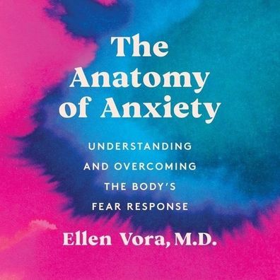 The Anatomy of Anxiety: Understanding and Overcoming the Body's Fear Response