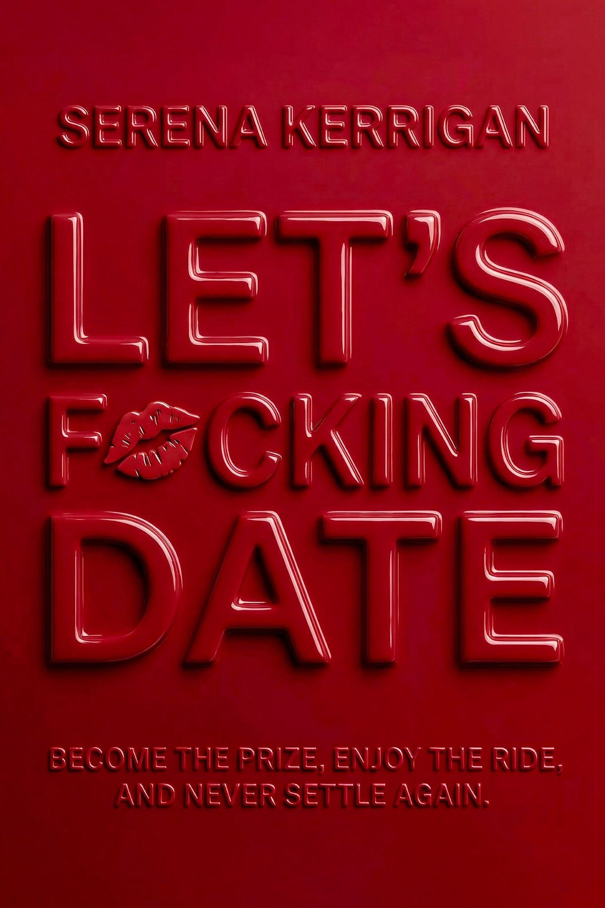 Let's F*cking Date: Become the Prize, Enjoy the Ride, and Never Settle Again