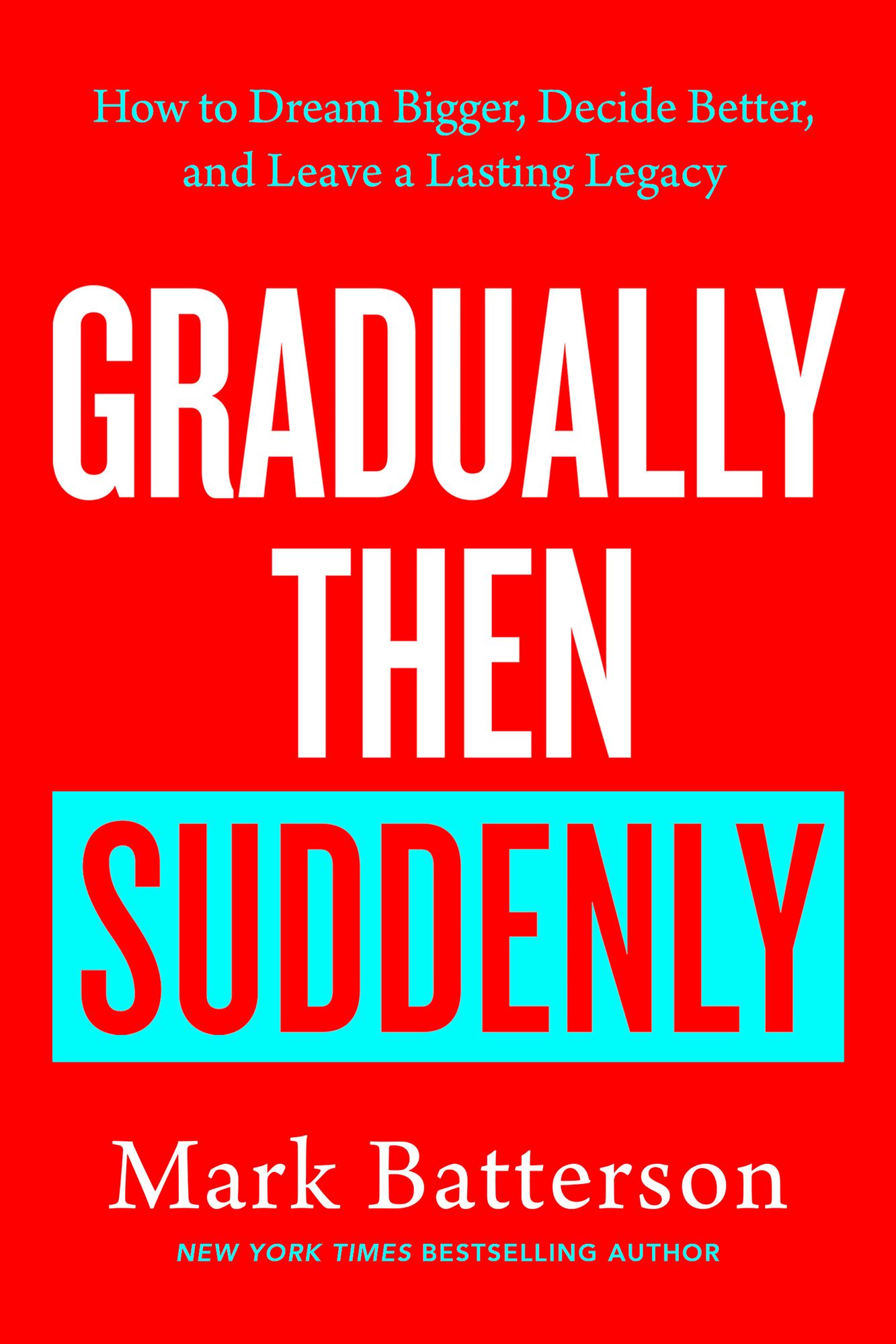 Gradually Then Suddenly: How to Dream Bigger, Decide Better, and Leave a Lasting Legacy