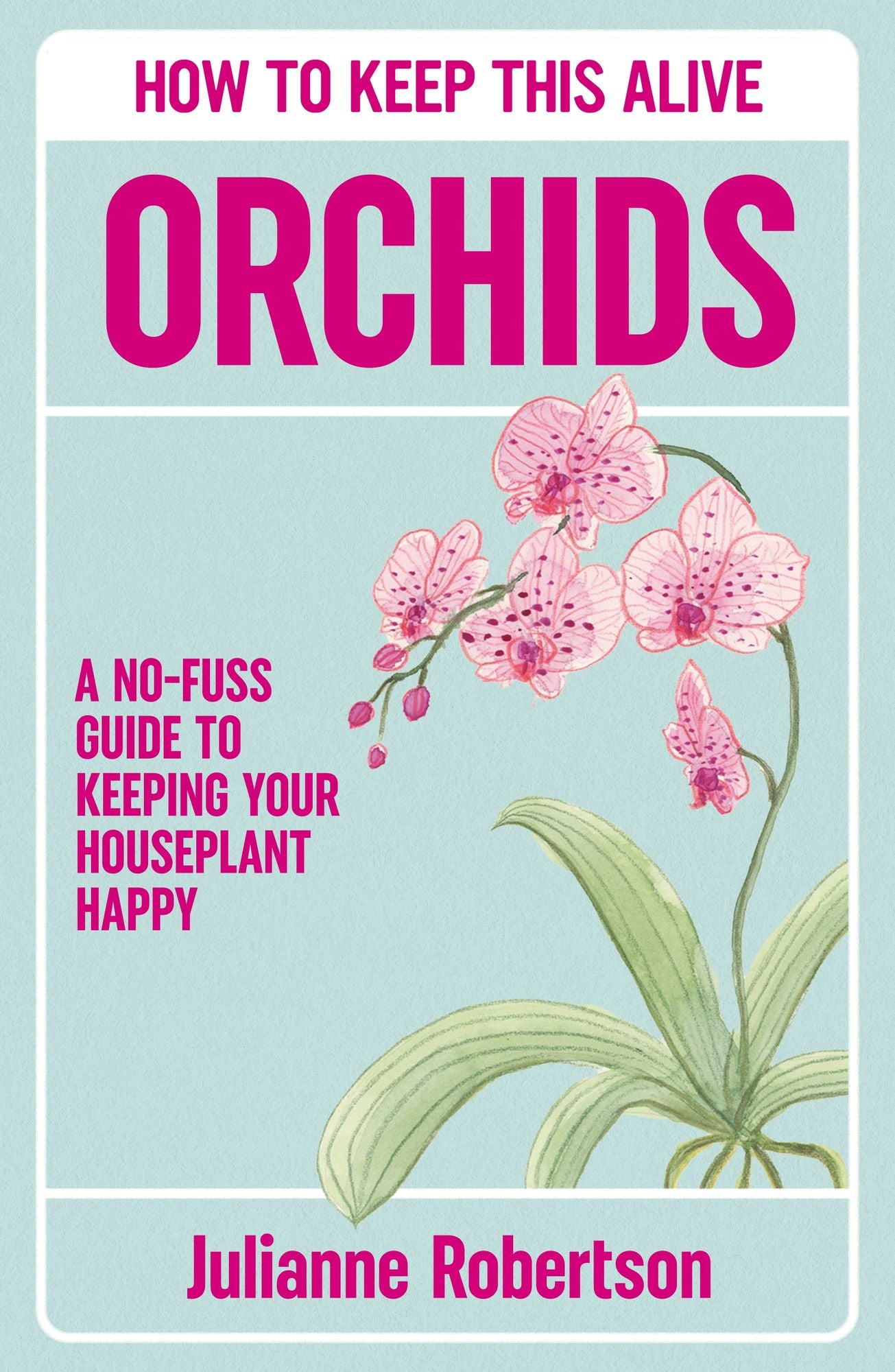 Orchids: How to Keep This Alive: A no-fuss guide to keeping your houseplant happy