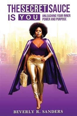 The Secret Sauce is You: Unleashing Your Inner Power and Purpose