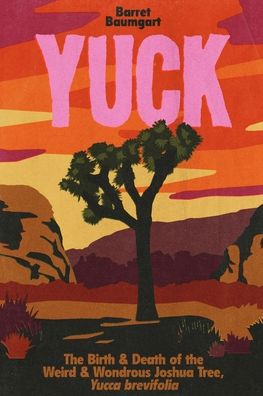 Yuck: The Birth & Death of the Weird & Wondrous Joshua Tree, Yucca brevifolia