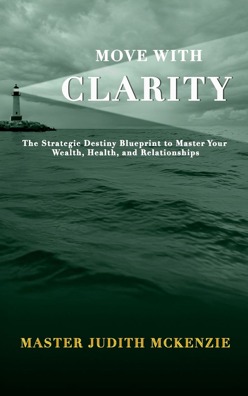 Move with Clarity: The Strategic Destiny Blueprint to Master Wealth, Health, and Relationships