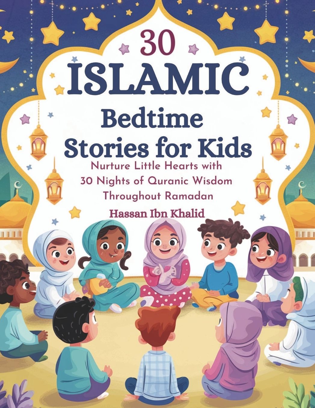 30 Islamic Bedtime Stories for Kids: Nurture Little Hearts with 30 Nights of Quranic Wisdom Throughout Ramadan