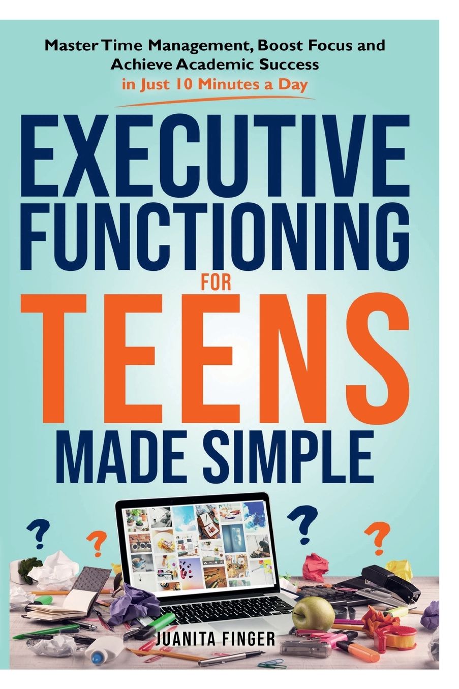 EXECUTIVE FUNCTIONING FOR TEENS MADE SIMPLE: Master Time Management, Boost Focus and Achieve Academic Success in Just 10 Minutes a Day