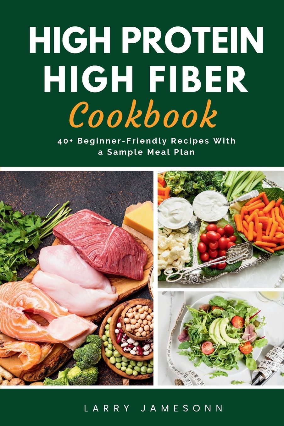 High Protein High Fiber Cookbook: 40+ Beginner-Friendly Recipes With a Sample Meal Plan